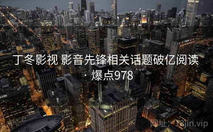 丁冬影视 影音先锋相关话题破亿阅读 · 爆点978