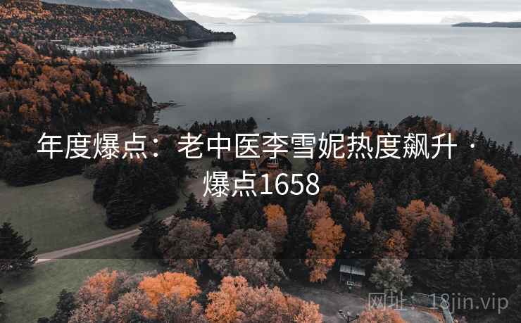 年度爆点:老中医李雪妮热度飙升 · 爆点1658