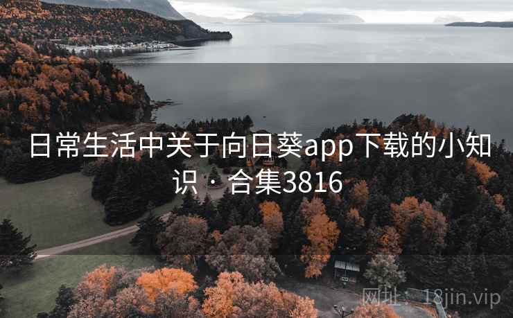 日常生活中关于向日葵app下载的小知识 · 合集3816