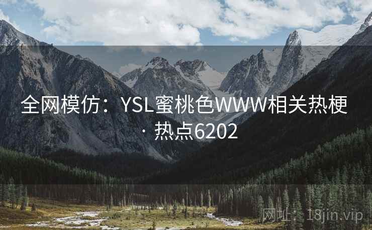 全网模仿：YSL蜜桃色WWW相关热梗 · 热点6202