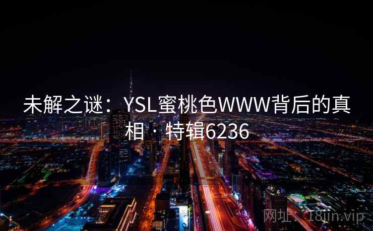 未解之谜：YSL蜜桃色WWW背后的真相 · 特辑6236