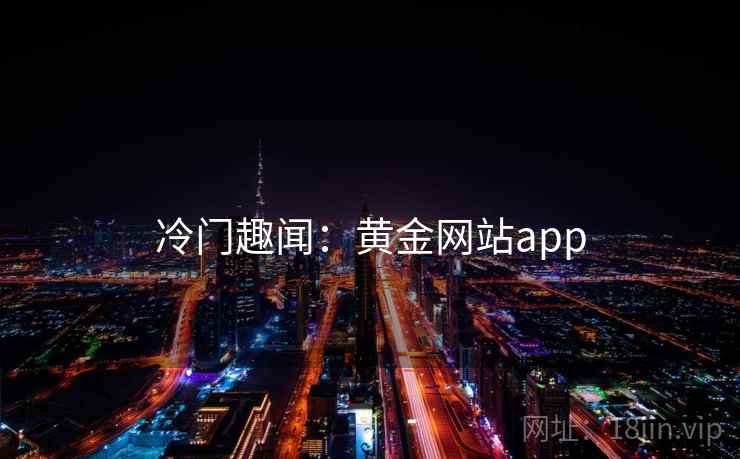 冷门趣闻：黄金网站app