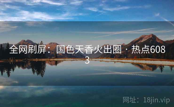 全网刷屏：国色天香火出圈 · 热点6083