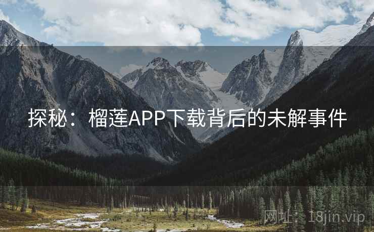 探秘:榴莲APP下载背后的未解事件