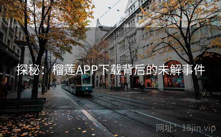 探秘:榴莲APP下载背后的未解事件