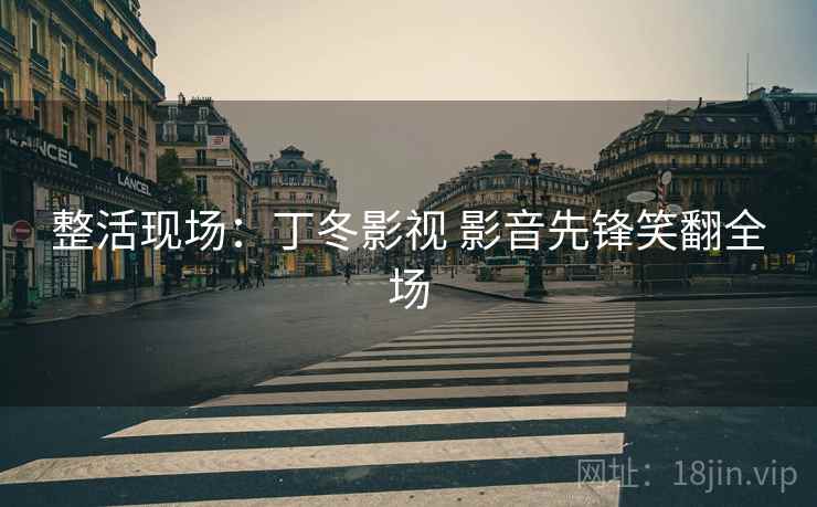 整活现场:丁冬影视 影音先锋笑翻全场