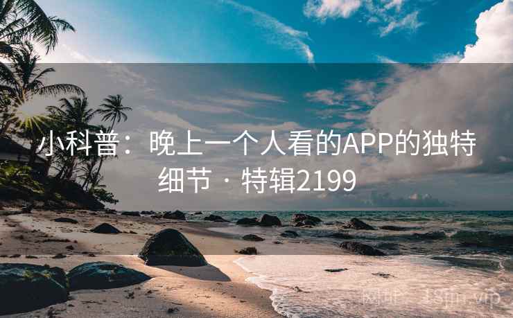 小科普:晚上一个人看的APP的独特细节 · 特辑2199