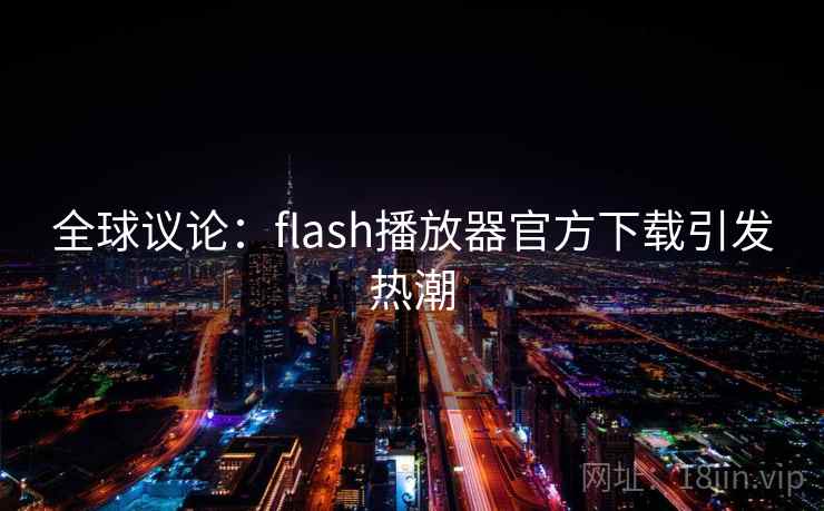 全球议论：flash播放器官方下载引发热潮  第1张
