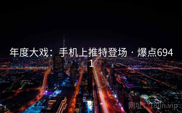 年度大戏：手机上推特登场 · 爆点6941