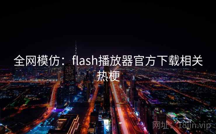 全网模仿：flash播放器官方下载相关热梗