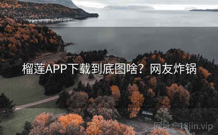 榴莲APP下载到底图啥？网友炸锅