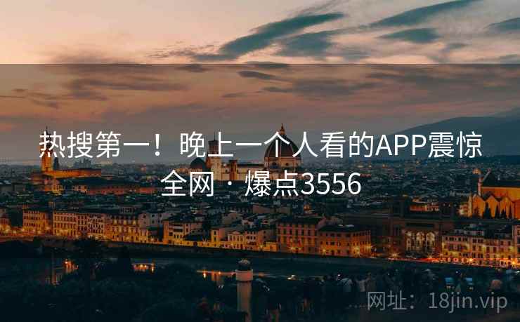 热搜第一！晚上一个人看的APP震惊全网 · 爆点3556
