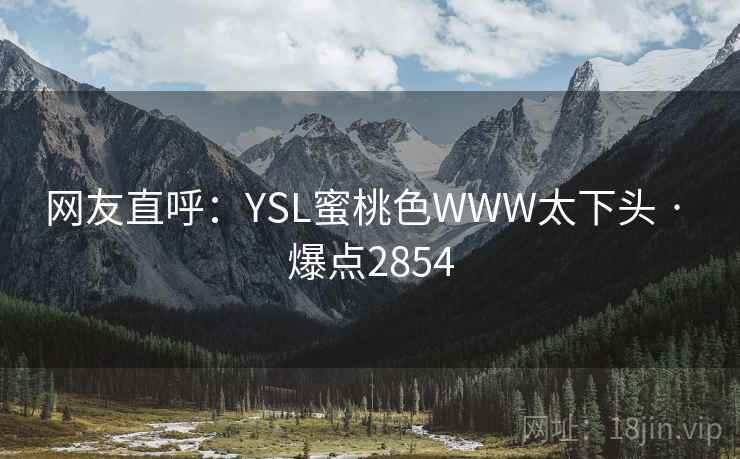 网友直呼：YSL蜜桃色WWW太下头 · 爆点2854