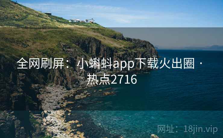全网刷屏：小蝌蚪app下载火出圈 · 热点2716