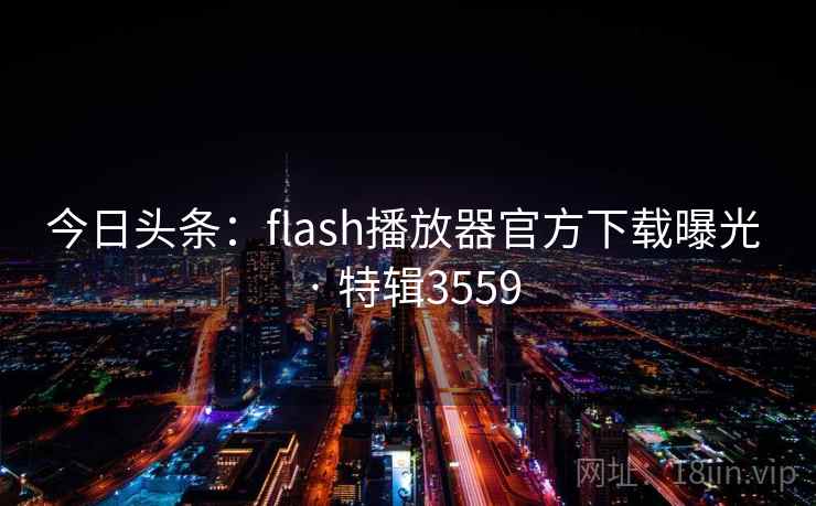 今日头条：flash播放器官方下载曝光 · 特辑3559