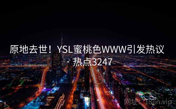 原地去世！YSL蜜桃色WWW引发热议 · 热点3247