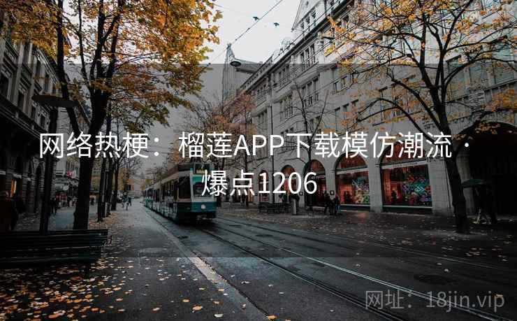 网络热梗：榴莲APP下载模仿潮流 · 爆点1206