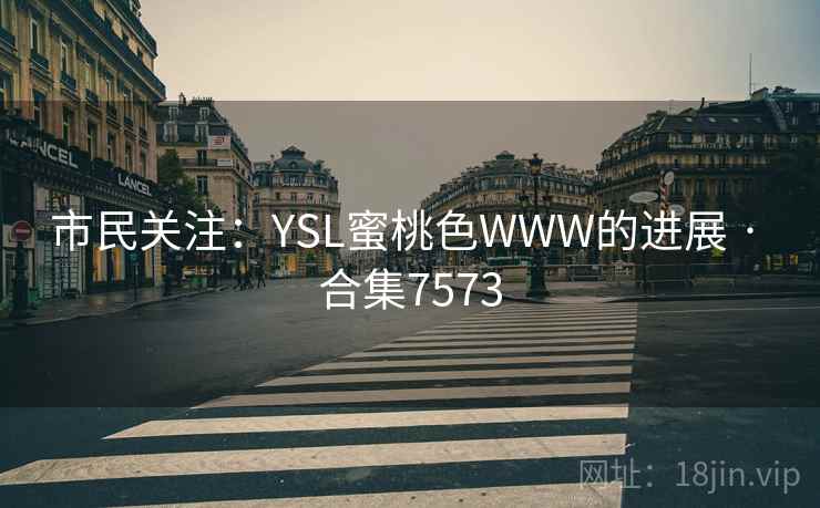 市民关注：YSL蜜桃色WWW的进展 · 合集7573