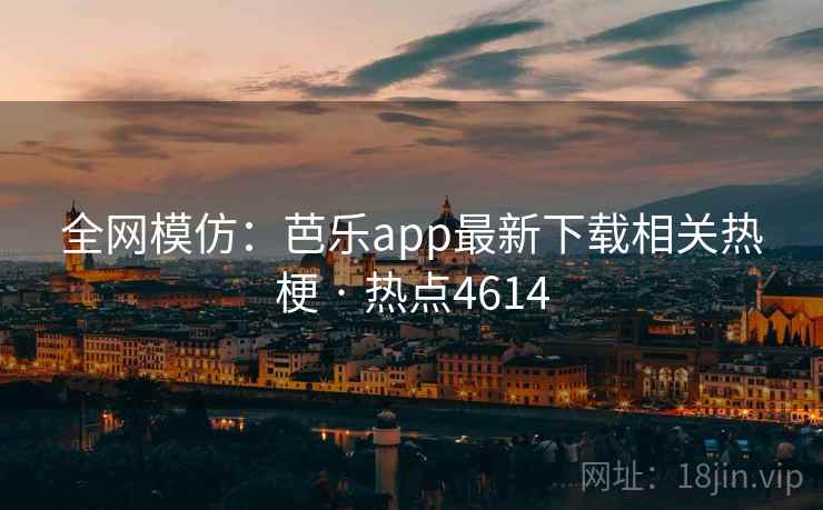 全网模仿:芭乐app最新下载相关热梗 · 热点4614 第1张 全网模仿:芭乐app最新下载相关热梗 · 热点4614 第1张