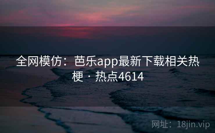 全网模仿:芭乐app最新下载相关热梗 · 热点4614 第2张 全网模仿:芭乐app最新下载相关热梗 · 热点4614 第2张