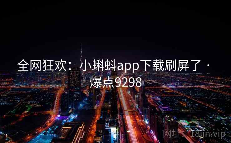 全网狂欢：小蝌蚪app下载刷屏了 · 爆点9298  第2张