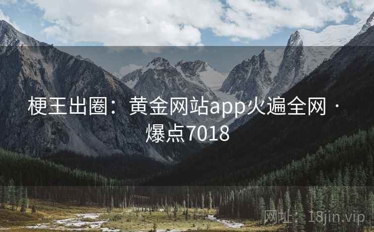 梗王出圈:黄金网站app火遍全网 · 爆点7018