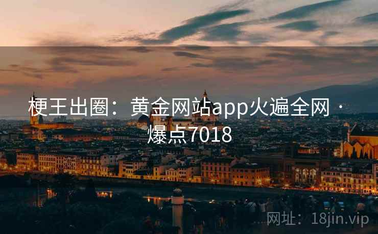 梗王出圈:黄金网站app火遍全网 · 爆点7018 第2张 梗王出圈:黄金网站app火遍全网 · 爆点7018 第2张