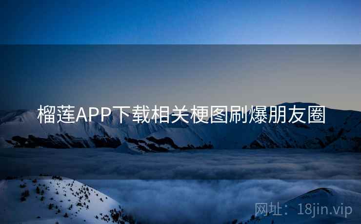 榴莲APP下载相关梗图刷爆朋友圈  第2张
